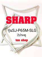 ขอบยางตู้เย็น SHARP 2ประตู รุ่นSJ-P65M-SLG