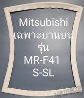 ขอบยางตู้เย็น Mitsubishi เฉพาะบานบนรุ่นMR-F41S-SL