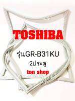 ขอบยางตู้เย็น TOSHIBA 2ประตู รุ่นGR-B31KU