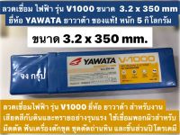 ลวดเชื่อม ไฟฟ้า รุ่น V1000 ขนาด  3.2 x 350 mm ยี่ห้อ YAWATA ยาวาต้า ของแท้! หนัก 5 กิโลกรัม