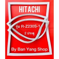 ขอบยางตู้เย็น HITACHI รุ่น R-Z230S-1 (2 ประตู)