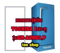 ขอบยางตู้เย็น TOSHIBA 1ประตู รุ่นGR-A2003,P