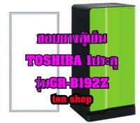 ขอบยางตู้เย็น TOSHIBA 1ประตู รุ่นGR-B192Z