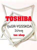 ขอบยางตู้เย็น TOSHIBA 2ประตู รุ่นGR-YG55KDA