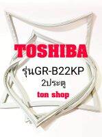 ขอบยางตู้เย็น TOSHIBA 2ประตู รุ่น GR-B22KP