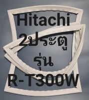 ขอบยางตู้เย็น Hitachi 2 ประตูรุ่นR-T300Wฮิตาชิ