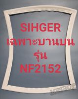 ขอบยางตู้เย็น Singer เฉพาะบานบนรุ่นNF2152ชิงเกอร์