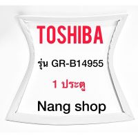 ขอบยางตู้เย็น TOShiba รุ่น GR-B14955 (1 ประตู)