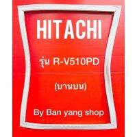 ขอบยางตู้เย็น HITACHI รุ่น R-V510PD (บานบน)