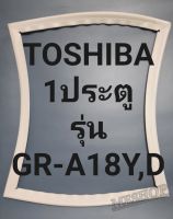 ขอบยางตู้เย็น Toshiba 1 ประตูรุ่นGR-A18Y,Dโตชิบา