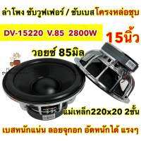 ลำโพง ซับวูฟเฟอร์ 15นิ้ว ลำโพงซับ DV-15220x20x2x85S ซับ15นิ้ว โครงหล่อเงา แม่เหล็ก220x20 2ชั้น V.85 วอยซ์85มิล 2800W เบสหนักแน่น อัดหนักๆได้ ?