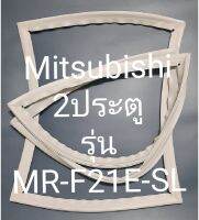 ขอบยางตู้เย็น Mitsubishi 2 ประตูรุ่นMR-F21E-SLมิตรชู