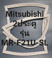 ขอบยางตู้เย็น Mitsubishi 2 ประตูรุ่นMR-F21U-SLมิตรชู