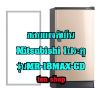 ขอบยางตู้เย็น Mitsubishi 1ประตู รุ่นMR-18MAX-GD