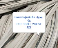 ขอบยางตู้แช่แข็ง Haier รุ่น FST-108H-2GFST RG อะไหล่ ตู้เย็น ตู้แช่