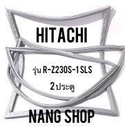 ขอบยางตู้เย็น Hitachi รุ่น R-Z230S-1 SLS (2 ประตู)