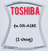 ขอบยางตู้เย็น TOSHIBA รุ่น GR-A18E (1 ประตู)