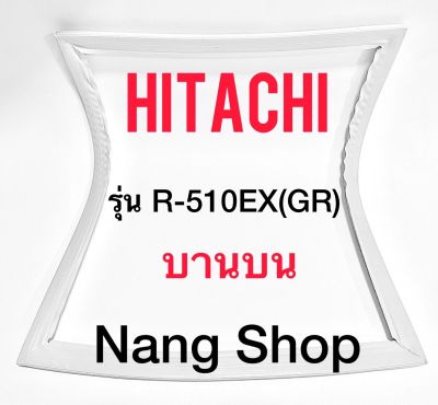 ขอบยางตู้เย็น Hitachi รุ่น R-510EX(GR) (บานบน)