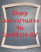 ขอบยางตู้เย็น Sharp เฉพาะบานล่างรุ่นSJ-D51H-GYชาร์ป