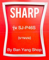 ขอบยางตู้เย็น SHARP รุ่น SJ-P46S (บานบน)