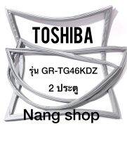 ขอบยางตู้เย็น TOShiba รุ่น GR-TG46KDZ (2 ประตู)