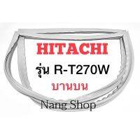 ขอบยางตู้เย็น Hitachi รุ่น R-T270W (บานบน)