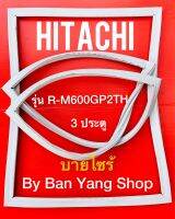 ขอบยางตู้เย็น HITACHI รุ่น R-M600GP2TH (3 ประตู บายไซร้)