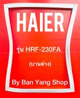 ขอบยางตู้เย็น HAIER รุ่น HRF-230FA (บานล่าง)