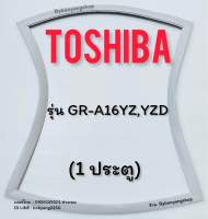 ขอบยางตู้เย็น TOSHIBA รุ่น GR-A16YZ,YZD (1 ประตู)