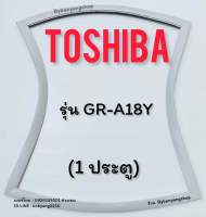 ขอบยางตู้เย็น TOSHIBA รุ่น GR-A18Y (1 ประตู)