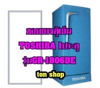 ขอบยางตู้เย็น TOSHIBA 1ประตู รุ่นGR-A1806DE