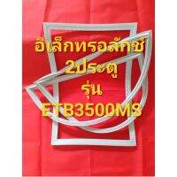 ขอบยางตู้เย็นEIeCrtoIUXรุ่นETB3500MS(2ประตูอีเลคโทรลักช์)