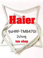 ขอบยางตู้เย็น Haier 2ประตู รุ่นHRF-TMB47GI