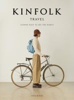 KINFOLK TRAVEL, THE: SLOWER WAYS TO SEE THE WORLD
