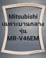 ขอบยางตู้เย็น Mitsubishi เฉพาะบานกลางรุ่นMR-V46EMมิตรชู