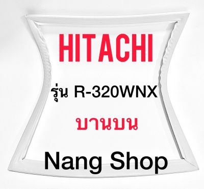 ขอบยางตู้เย็น Hitachi รุ่น R-320WNX (บานบน)