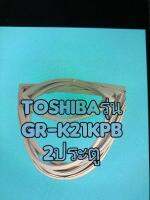 ขอบยางตู้เย็นTOSHIBAรุ่นGR-K21KPB 2ประตู