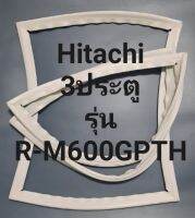 ขอบยางตู้เย็น Hitachi 3 ประตูรุ่นR-M600GPTHฮิตาชิ