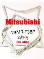 ขอบยางตู้เย็น Mitsubishi 2ประตู รุ่นMR-F38P