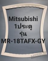 ขอบยางตู้เย็น Mitsubishi 1 ประตูรุ่นMR-18TAFX-GYมิตรชู