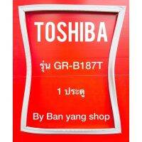 ขอบยางตู้เย็น TOSHIBA รุ่น GR-B187T (1 ประตู)