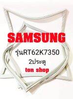 ขอบยางตู้เย็น SAMSUNG 2ประตู  รุ่นRT62K7350