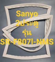 ขอบยางตู้เย็น Sanyo 2 ประตูรุ่นSR-F807l-NMSชันโย