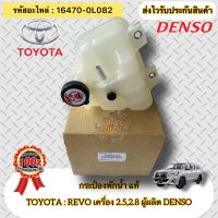 กระป๋องพักน้ำ แท้ รีโว 2.5 2.8 รหัสอะไหล่ 16470-0L082 ใช้สำหรับรถยี่ห้อTOYOTAรุ่นREVO 2.5,2.8 ผู้ผลิตDENSO