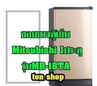 ขอบยางตู้เย็น Mitsubishi 1ประตู รุ่นMR-18TA