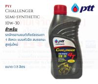 PTT Challenger Semi-Synthetic 10W30 น้ำมันเครื่องกึ่งสังเคราะห์ ชาเลนเจอร์ ขนาด 0.8 ลิตร