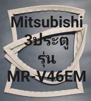 ขอบยางตู้เย็น Mitsubishi 3 ประตูรุ่นMR-V46EMมิตรชู