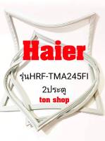 ขอบยางตู้เย็น Haier 2ประตู รุ่น HRF-TMA245FI