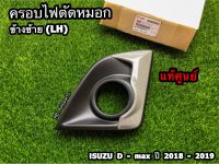 ครอบไฟตัดหมอก สีพื้น ตัวสูง(4WD)  ข้างซ้าย(LH)/ข้างขวา(RH) Isuzu D-Max ปี 2018-2019 แท้ศูนย์100%