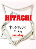 ขอบยางตู้เย็น HITACHI 2ประตู รุ่นR-180K